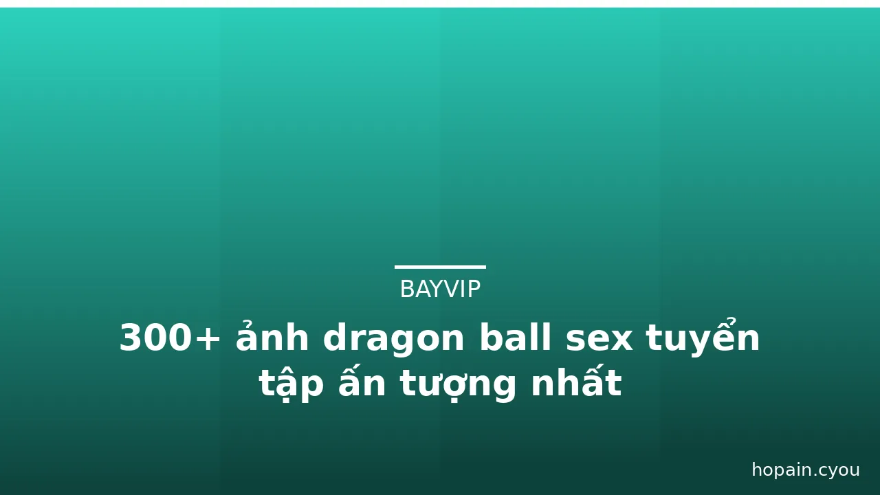 300+ ảnh dragon ball sex tuyển tập ấn tượng nhất · ảnh 1