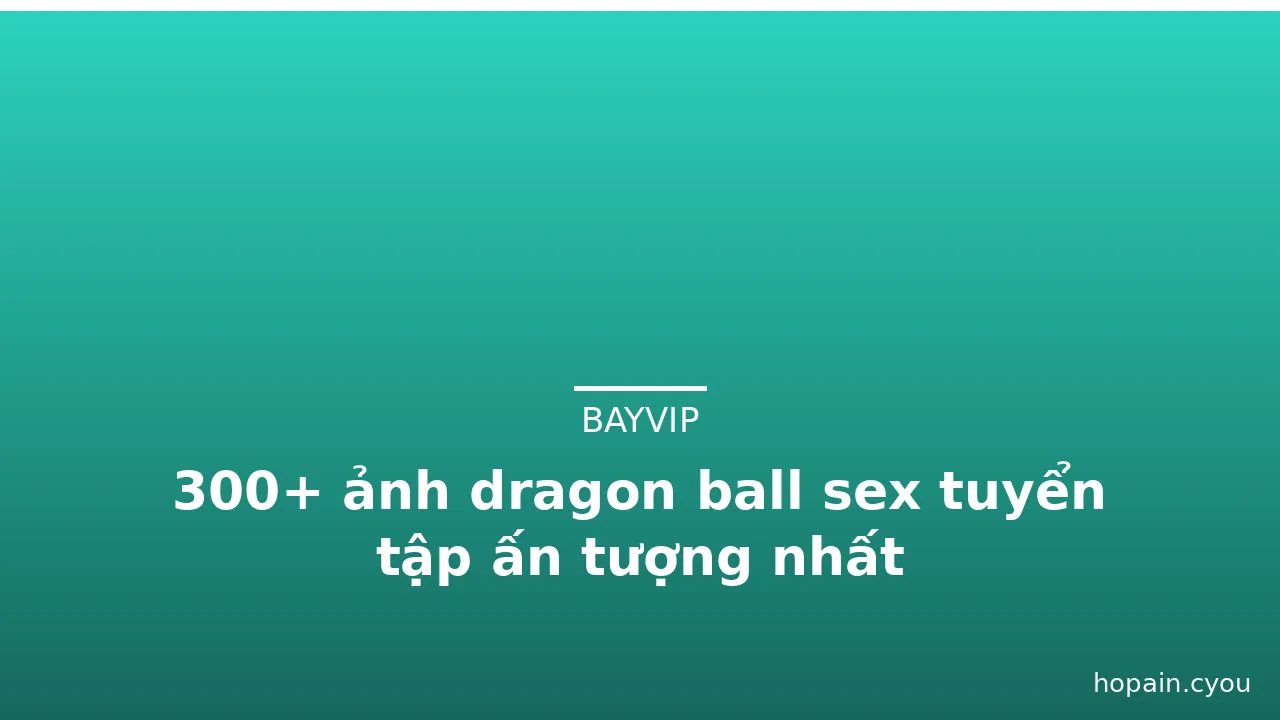 300+ ảnh dragon ball sex tuyển tập ấn tượng nhất