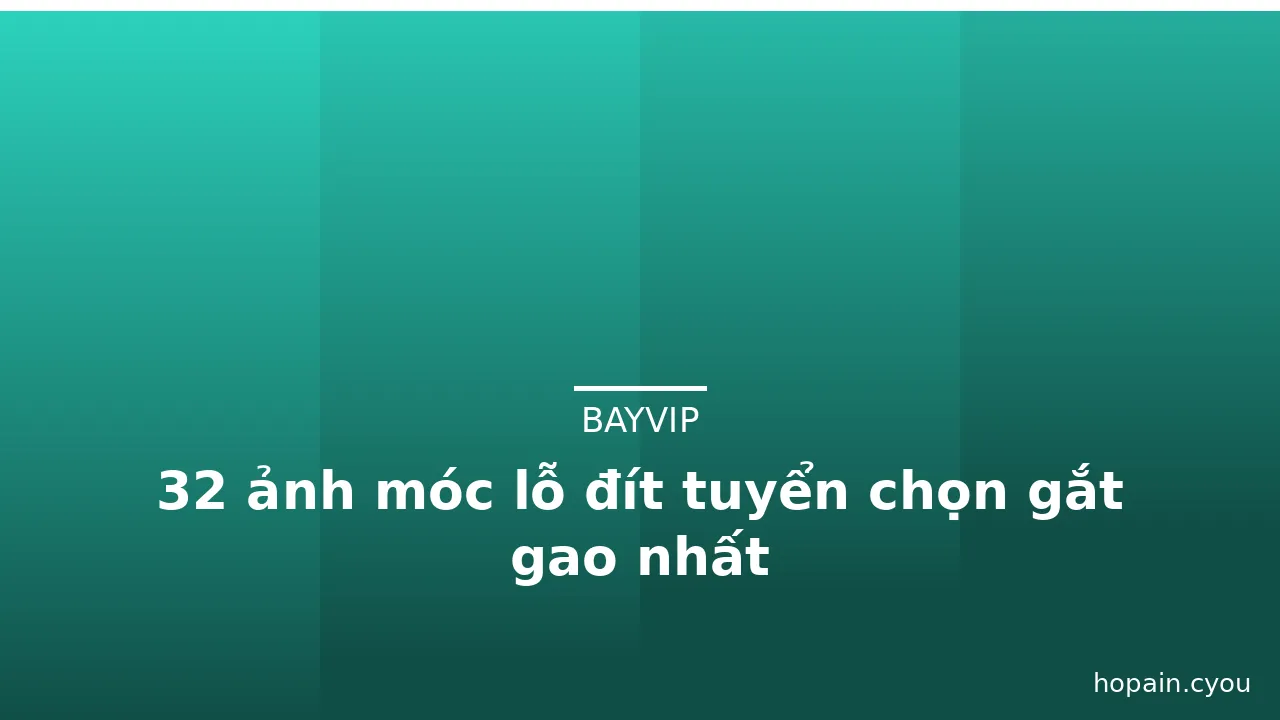 32 ảnh móc lỗ đít tuyển chọn gắt gao nhất