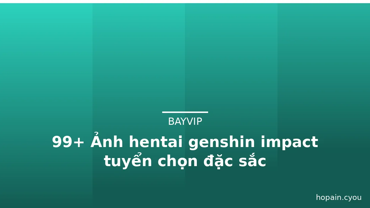 99+ Ảnh hentai genshin impact tuyển chọn đặc sắc