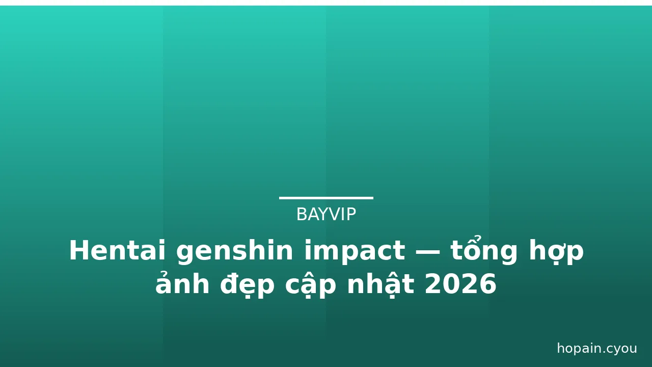Hentai genshin impact — tổng hợp ảnh đẹp cập nhật 2026