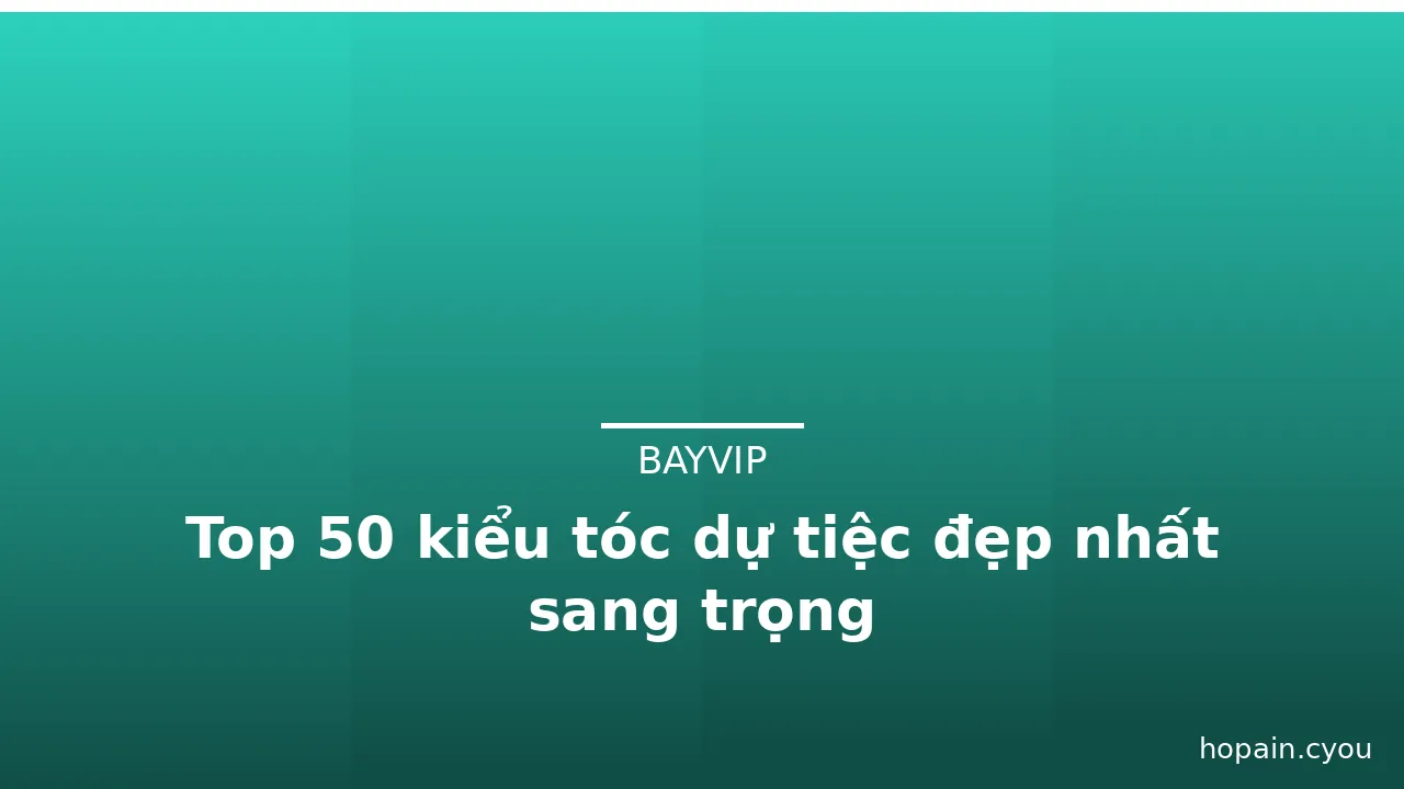 Top 50 kiểu tóc dự tiệc đẹp nhất sang trọng