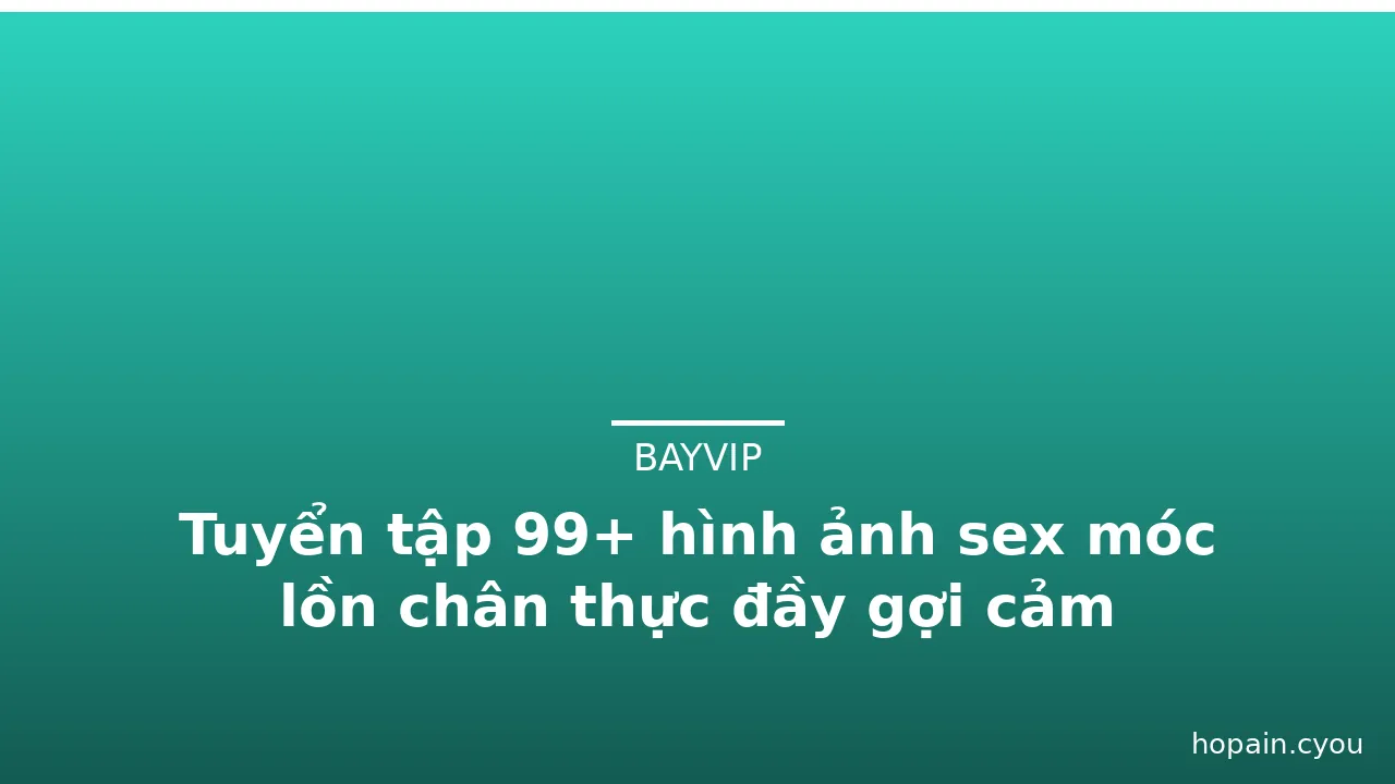 Tuyển tập 99+ hình ảnh sex móc lồn chân thực đầy gợi cảm · ảnh 1